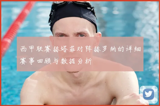 西甲联赛赫塔菲对阵赫罗纳的详细赛事回顾与数据分析