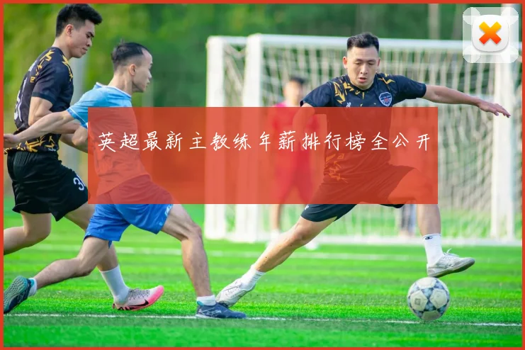 英超最新主教练年薪排行榜全公开