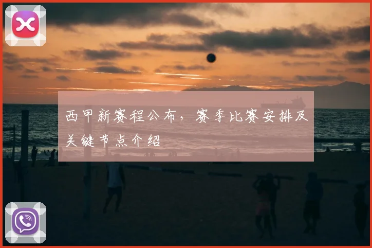 西甲新赛程公布，赛季比赛安排及关键节点介绍